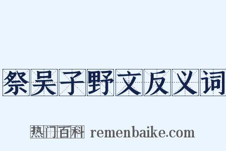祭吴子野文反义词是什么意思的图片